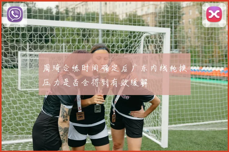 周琦合练时间确定后广东内线轮换压力是否会得到有效缓解