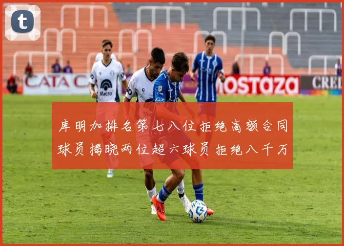 库明加排名第七八位拒绝高额合同球员揭晓两位超六球员拒绝八千万合约