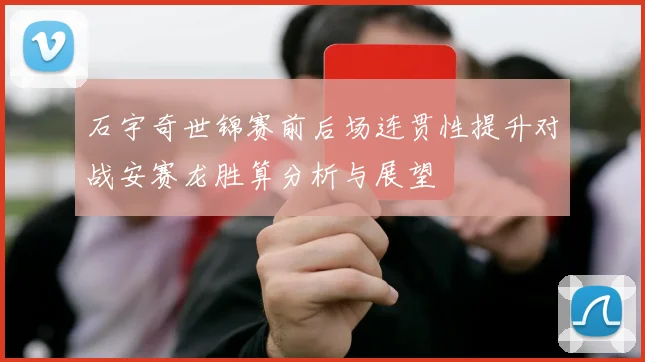 石宇奇世锦赛前后场连贯性提升对战安赛龙胜算分析与展望