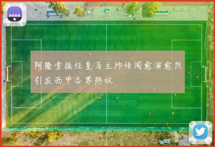 阿隆索接任皇马主帅传闻愈演愈烈引发西甲各界热议
