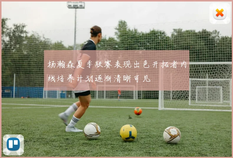 杨瀚森夏季联赛表现出色开拓者内线培养计划逐渐清晰可见