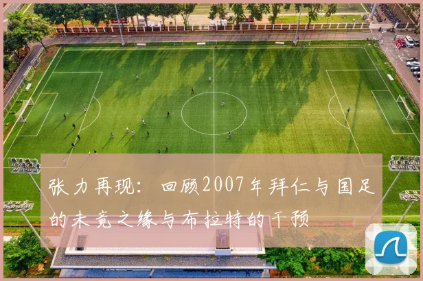 张力再现：回顾2007年拜仁与国足的未竟之缘与布拉特的干预