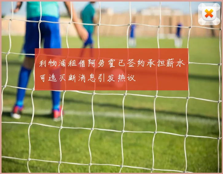 利物浦租借阿劳霍已签约承担薪水可选买断消息引发热议